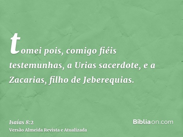 tomei pois, comigo fiéis testemunhas, a Urias sacerdote, e a Zacarias, filho de Jeberequias.