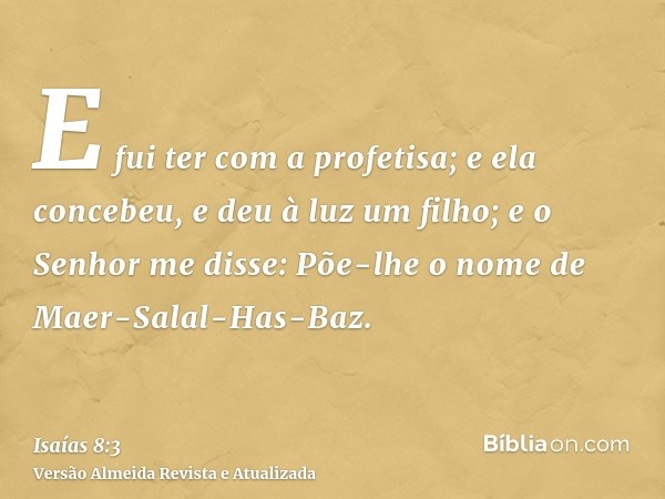 E fui ter com a profetisa; e ela concebeu, e deu à luz um filho; e o Senhor me disse: Põe-lhe o nome de Maer-Salal-Has-Baz.