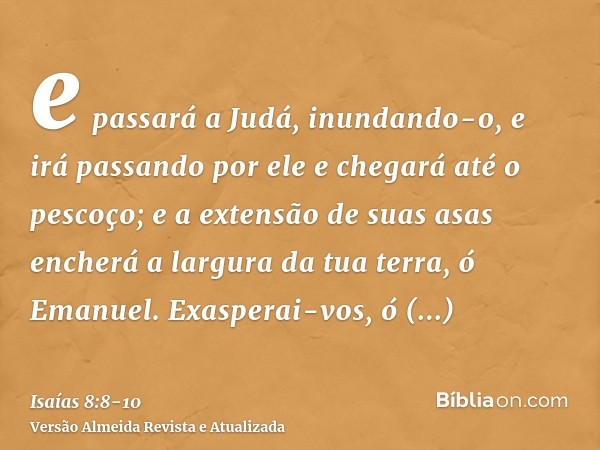 e passará a Judá, inundando-o, e irá passando por ele e chegará até o pescoço; e a extensão de suas asas encherá a largura da tua terra, ó Emanuel.Exasperai-vos