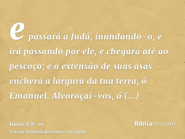 e passará a Judá, inundando-o, e irá passando por ele, e chegará até ao pescoço; e a extensão de suas asas encherá a largura da tua terra, ó Emanuel.Alvoroçai-v