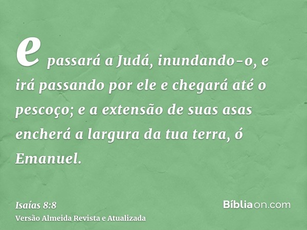 e passará a Judá, inundando-o, e irá passando por ele e chegará até o pescoço; e a extensão de suas asas encherá a largura da tua terra, ó Emanuel.