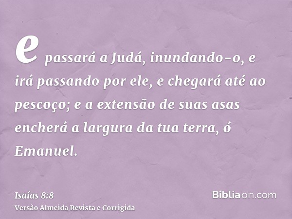 e passará a Judá, inundando-o, e irá passando por ele, e chegará até ao pescoço; e a extensão de suas asas encherá a largura da tua terra, ó Emanuel.