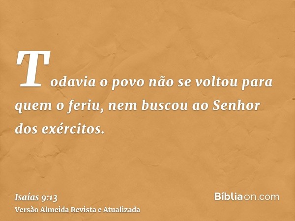 Todavia o povo não se voltou para quem o feriu, nem buscou ao Senhor dos exércitos.