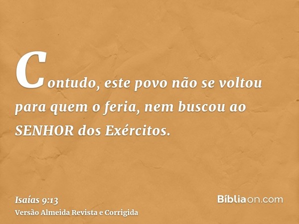 Contudo, este povo não se voltou para quem o feria, nem buscou ao SENHOR dos Exércitos.