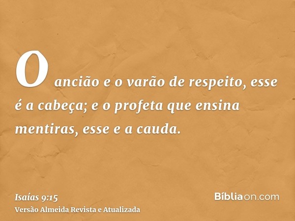 O ancião e o varão de respeito, esse é a cabeça; e o profeta que ensina mentiras, esse e a cauda.