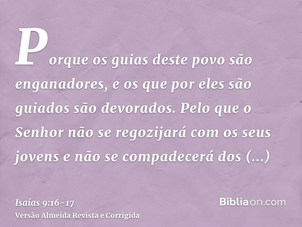 Porque os guias deste povo são enganadores, e os que por eles são guiados são devorados.Pelo que o Senhor não se regozijará com os seus jovens e não se compadec