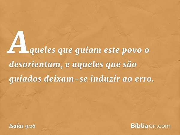 Aqueles que guiam este povo
o desorientam,
e aqueles que são guiados
deixam-se induzir ao erro. -- Isaías 9:16