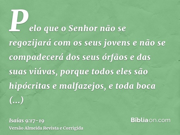 Pelo que o Senhor não se regozijará com os seus jovens e não se compadecerá dos seus órfãos e das suas viúvas, porque todos eles são hipócritas e malfazejos, e 