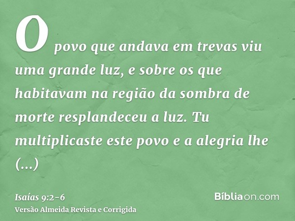 O povo que andava em trevas viu uma grande luz, e sobre os que habitavam na região da sombra de morte resplandeceu a luz.Tu multiplicaste este povo e a alegria 