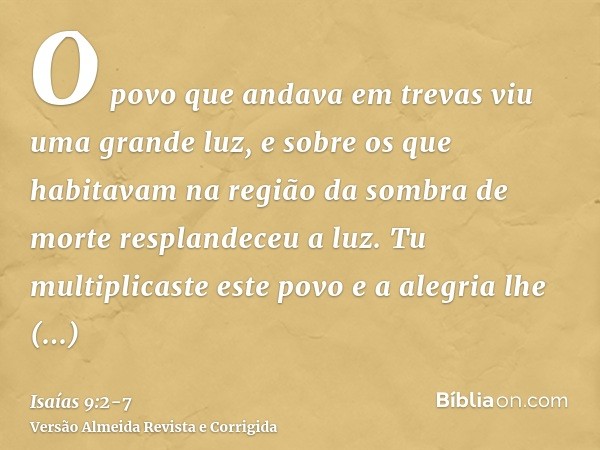 O povo que andava em trevas viu uma grande luz, e sobre os que habitavam na região da sombra de morte resplandeceu a luz.Tu multiplicaste este povo e a alegria 