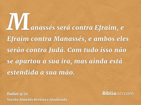 Manassés será contra Efraim, e Efraim contra Manassés, e ambos eles serão contra Judá. Com tudo isso não se apartou a sua ira, mas ainda está estendida a sua mã