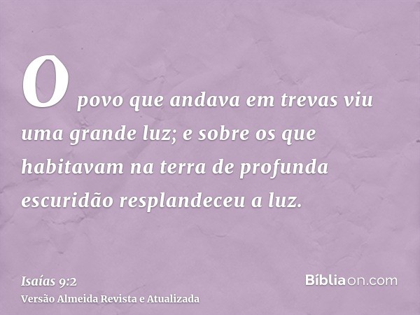 O povo que andava em trevas viu uma grande luz; e sobre os que habitavam na terra de profunda escuridão resplandeceu a luz.