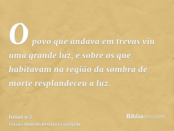 O povo que andava em trevas viu uma grande luz, e sobre os que habitavam na região da sombra de morte resplandeceu a luz.
