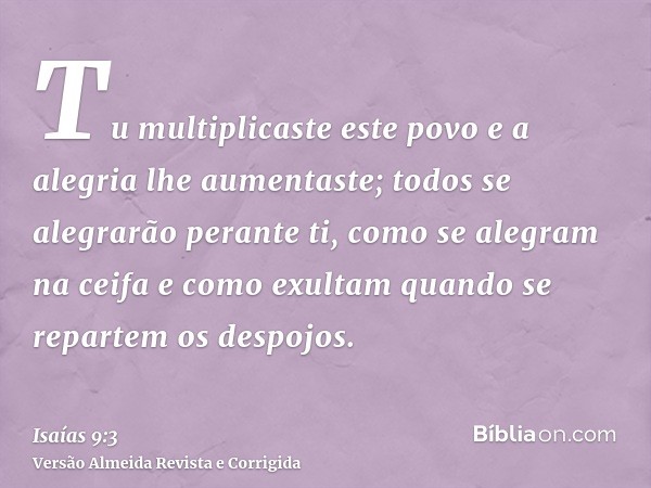 Tu multiplicaste este povo e a alegria lhe aumentaste; todos se alegrarão perante ti, como se alegram na ceifa e como exultam quando se repartem os despojos.