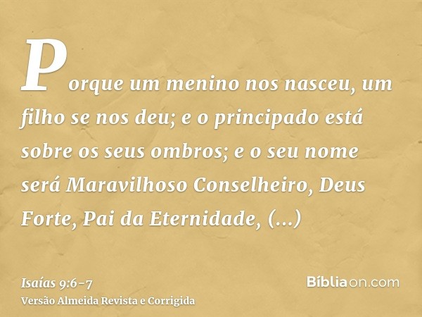 Porque um menino nos nasceu, um filho se nos deu; e o principado está sobre os seus ombros; e o seu nome será Maravilhoso Conselheiro, Deus Forte, Pai da Eterni