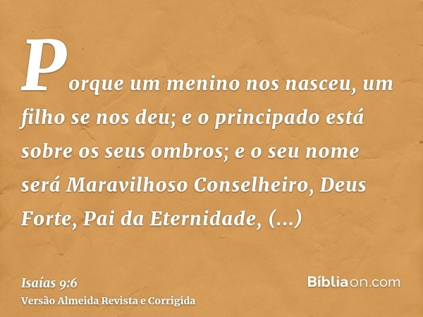 Porque um menino nos nasceu, um filho se nos deu; e o principado está sobre os seus ombros; e o seu nome será Maravilhoso Conselheiro, Deus Forte, Pai da Eterni