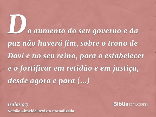 Do aumento do seu governo e da paz não haverá fim, sobre o trono de Davi e no seu reino, para o estabelecer e o fortificar em retidão e em justiça, desde agora 