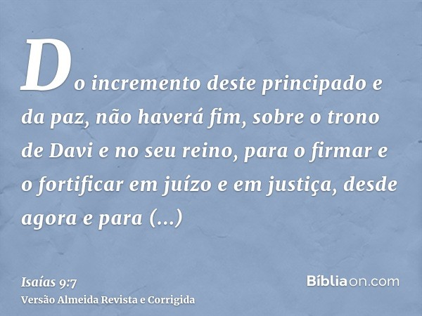 Do incremento deste principado e da paz, não haverá fim, sobre o trono de Davi e no seu reino, para o firmar e o fortificar em juízo e em justiça, desde agora e
