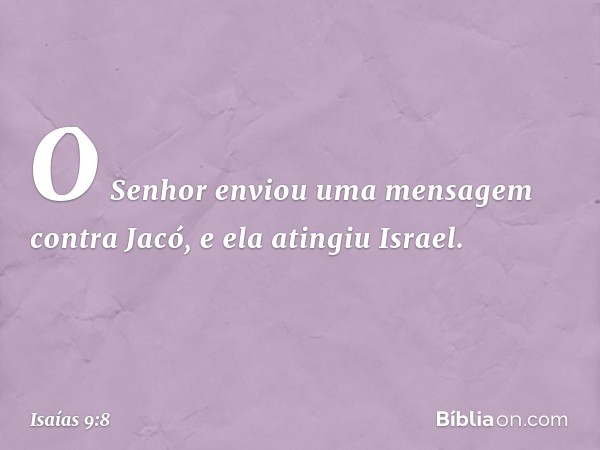 O Senhor enviou uma mensagem
contra Jacó,
e ela atingiu Israel. -- Isaías 9:8