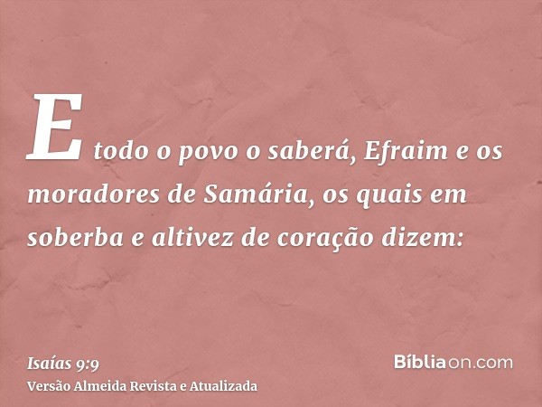 E todo o povo o saberá, Efraim e os moradores de Samária, os quais em soberba e altivez de coração dizem: