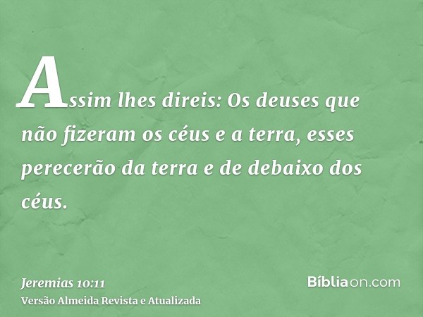 Assim lhes direis: Os deuses que não fizeram os céus e a terra, esses perecerão da terra e de debaixo dos céus.