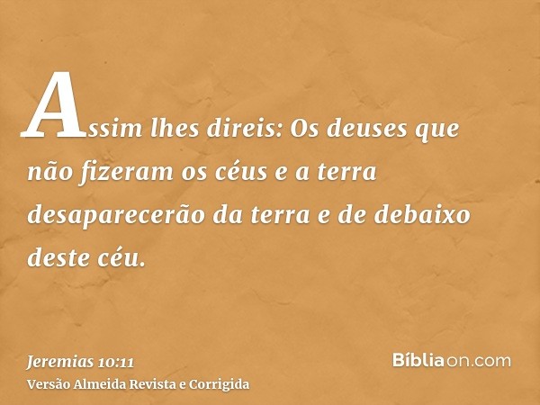 Assim lhes direis: Os deuses que não fizeram os céus e a terra desaparecerão da terra e de debaixo deste céu.