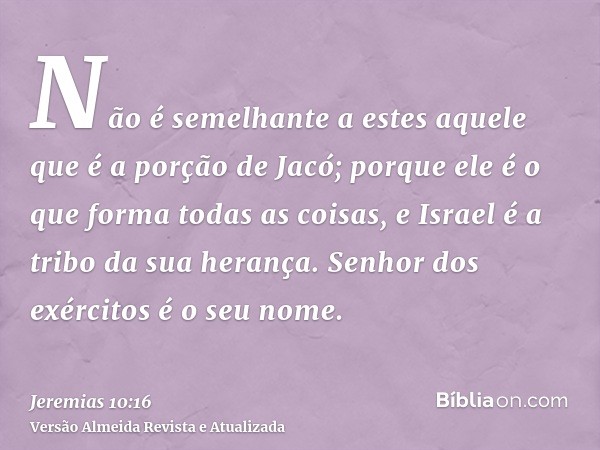 Não é semelhante a estes aquele que é a porção de Jacó; porque ele é o que forma todas as coisas, e Israel é a tribo da sua herança. Senhor dos exércitos é o se