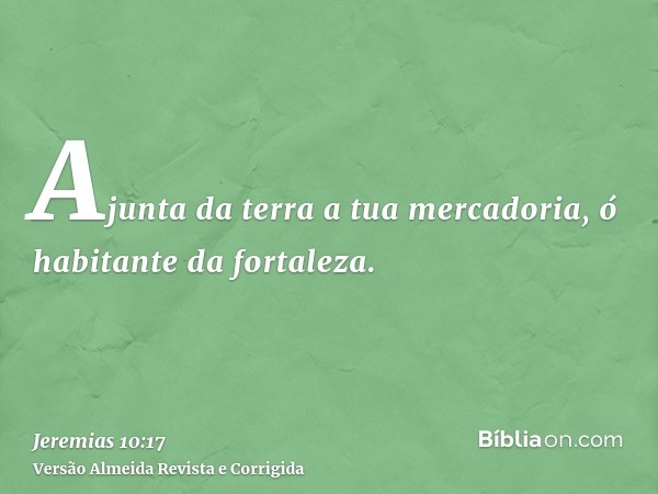 Ajunta da terra a tua mercadoria, ó habitante da fortaleza.