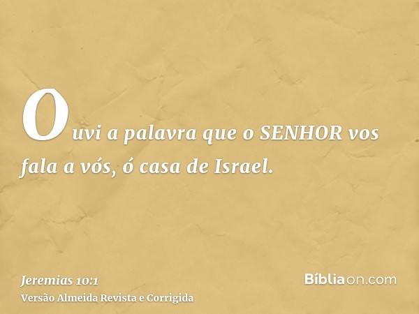 Ouvi a palavra que o SENHOR vos fala a vós, ó casa de Israel.