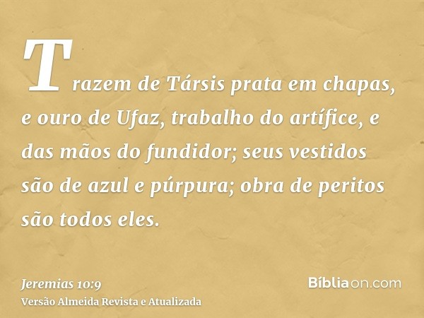 Trazem de Társis prata em chapas, e ouro de Ufaz, trabalho do artífice, e das mãos do fundidor; seus vestidos são de azul e púrpura; obra de peritos são todos e