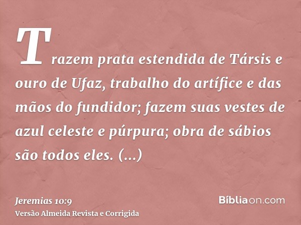 Trazem prata estendida de Társis e ouro de Ufaz, trabalho do artífice e das mãos do fundidor; fazem suas vestes de azul celeste e púrpura; obra de sábios são to