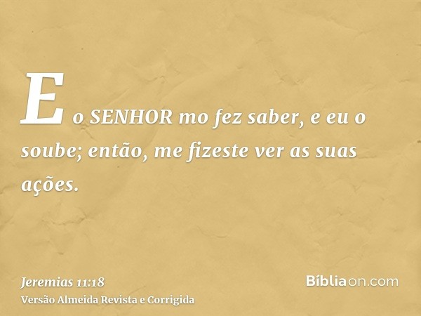 E o SENHOR mo fez saber, e eu o soube; então, me fizeste ver as suas ações.