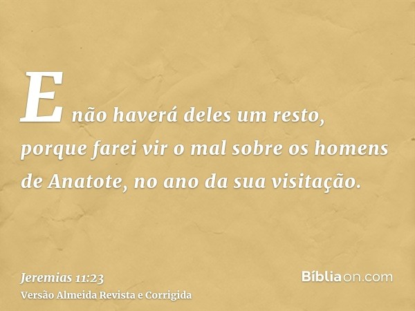 E não haverá deles um resto, porque farei vir o mal sobre os homens de Anatote, no ano da sua visitação.