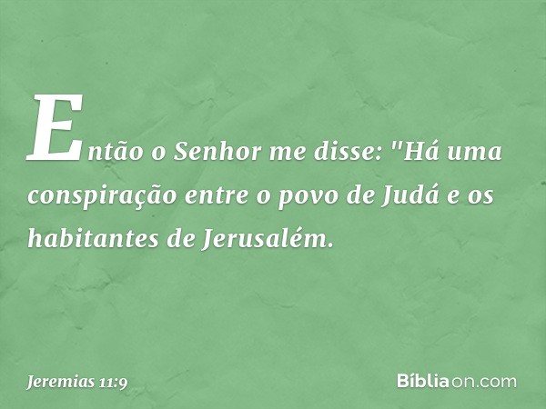 Então o Senhor me disse: "Há uma conspiração entre o povo de Judá e os habitan­tes de Jerusalém. -- Jeremias 11:9