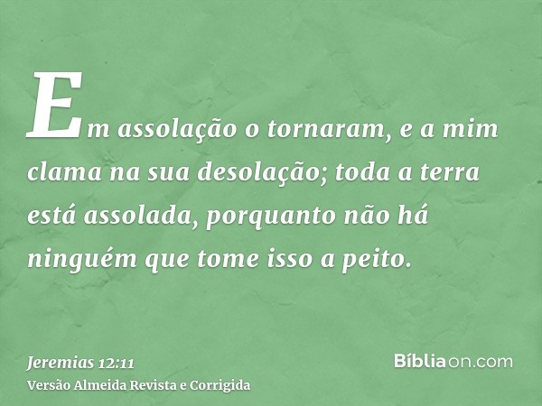 Em assolação o tornaram, e a mim clama na sua desolação; toda a terra está assolada, porquanto não há ninguém que tome isso a peito.