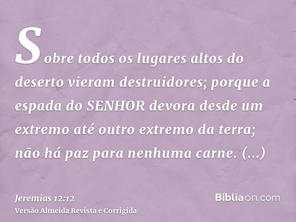 Sobre todos os lugares altos do deserto vieram destruidores; porque a espada do SENHOR devora desde um extremo até outro extremo da terra; não há paz para nenhu