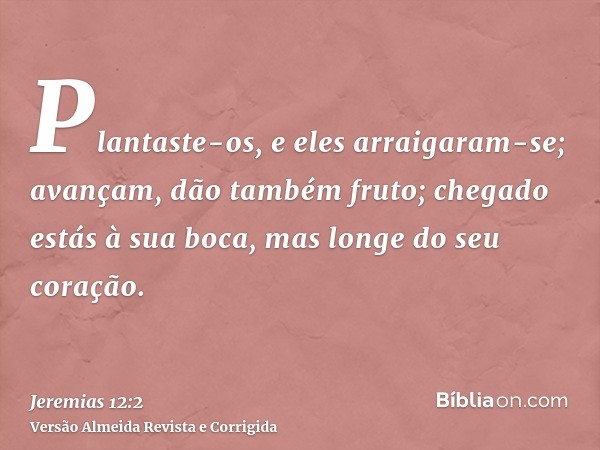 Plantaste-os, e eles arraigaram-se; avançam, dão também fruto; chegado estás à sua boca, mas longe do seu coração.