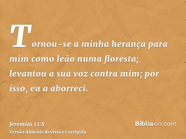 Tornou-se a minha herança para mim como leão numa floresta; levantou a sua voz contra mim; por isso, eu a aborreci.