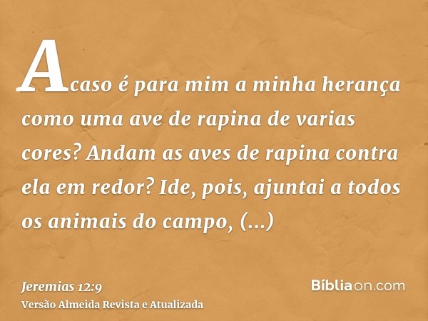 Acaso é para mim a minha herança como uma ave de rapina de varias cores? Andam as aves de rapina contra ela em redor? Ide, pois, ajuntai a todos os animais do c