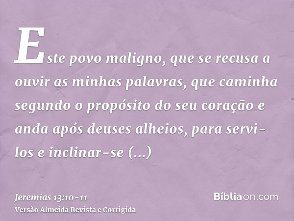 Este povo maligno, que se recusa a ouvir as minhas palavras, que caminha segundo o propósito do seu coração e anda após deuses alheios, para servi-los e inclina