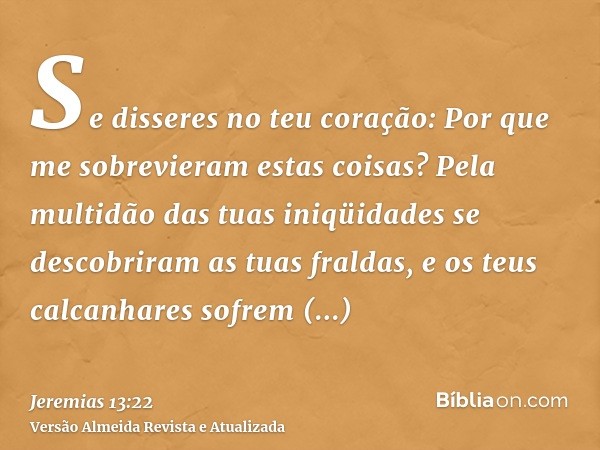 Se disseres no teu coração: Por que me sobrevieram estas coisas? Pela multidão das tuas iniqüidades se descobriram as tuas fraldas, e os teus calcanhares sofrem