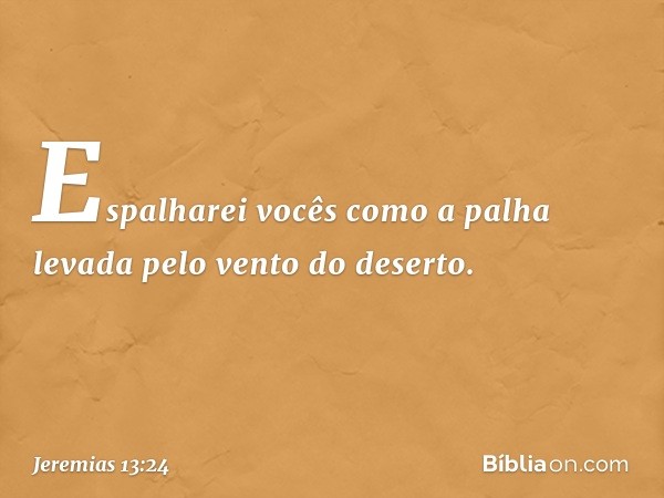 "Espalharei vocês como a palha
levada pelo vento do deserto. -- Jeremias 13:24