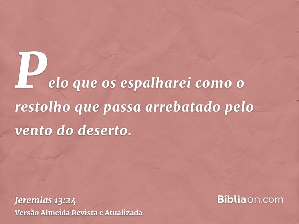 Pelo que os espalharei como o restolho que passa arrebatado pelo vento do deserto.