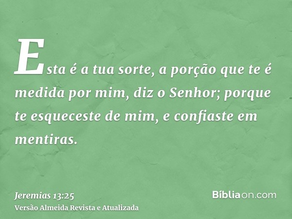 Esta é a tua sorte, a porção que te é medida por mim, diz o Senhor; porque te esqueceste de mim, e confiaste em mentiras.