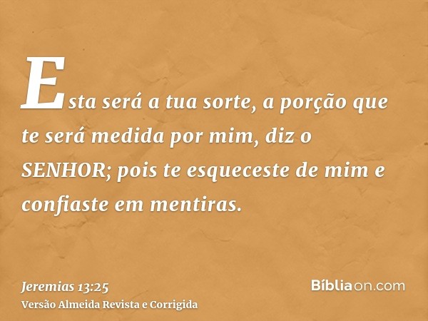 Esta será a tua sorte, a porção que te será medida por mim, diz o SENHOR; pois te esqueceste de mim e confiaste em mentiras.