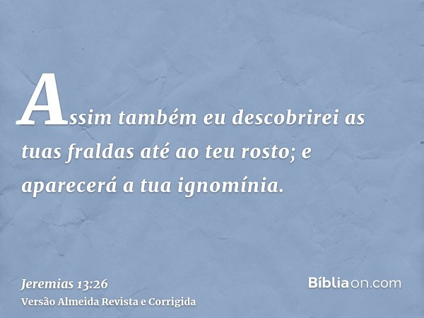 Assim também eu descobrirei as tuas fraldas até ao teu rosto; e aparecerá a tua ignomínia.