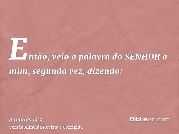 Então, veio a palavra do SENHOR a mim, segunda vez, dizendo: