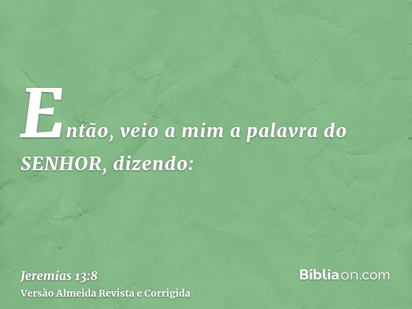 Então, veio a mim a palavra do SENHOR, dizendo:
