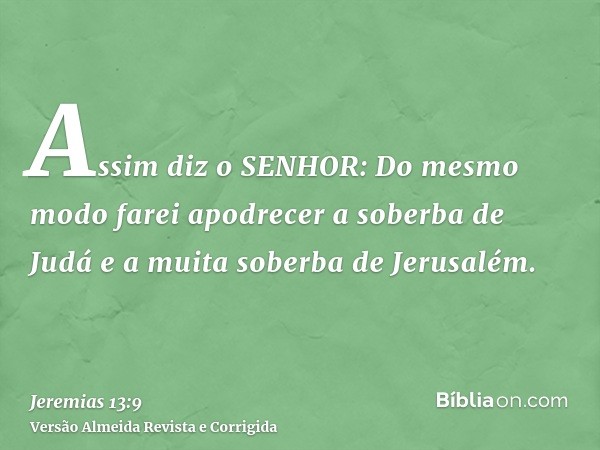 Assim diz o SENHOR: Do mesmo modo farei apodrecer a soberba de Judá e a muita soberba de Jerusalém.