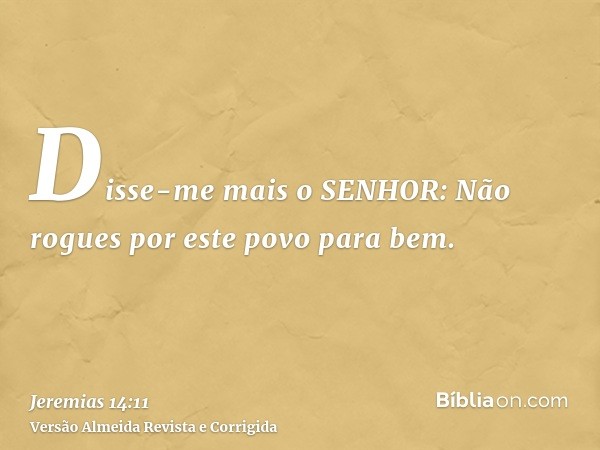 Disse-me mais o SENHOR: Não rogues por este povo para bem.
